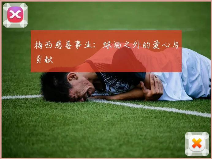 梅西慈善事业：球场之外的爱心与贡献