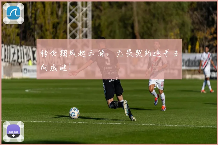 转会期风起云涌，无畏契约选手去向成谜！