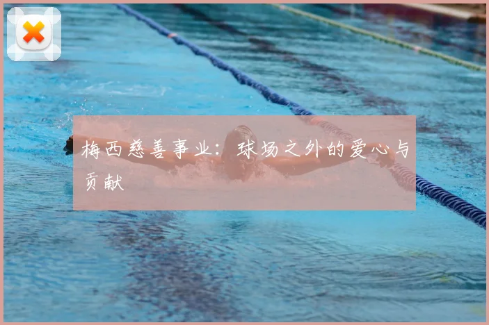 梅西慈善事业：球场之外的爱心与贡献