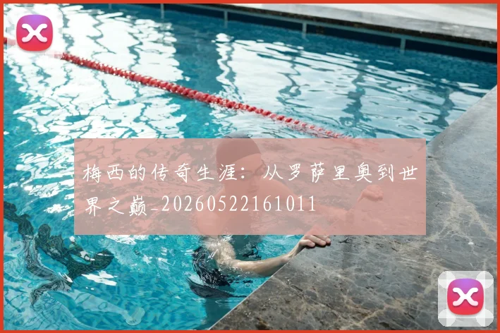 梅西的传奇生涯：从罗萨里奥到世界之巅_20260522161011