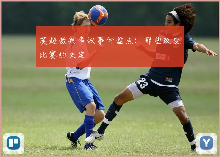 英超裁判争议事件盘点：那些改变比赛的决定