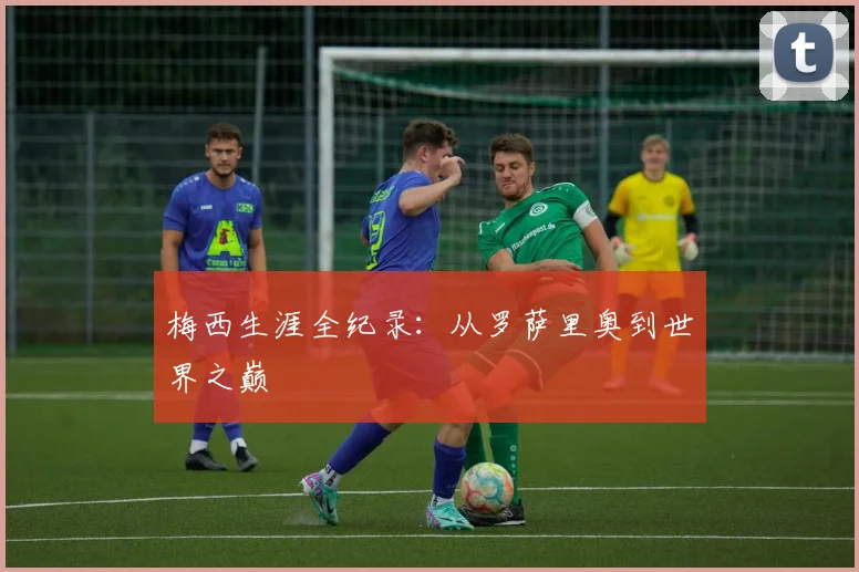 梅西生涯全纪录：从罗萨里奥到世界之巅