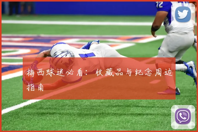 梅西球迷必看：收藏品与纪念周边指南