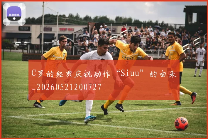 C罗的经典庆祝动作“Siuu”的由来_20260521200727