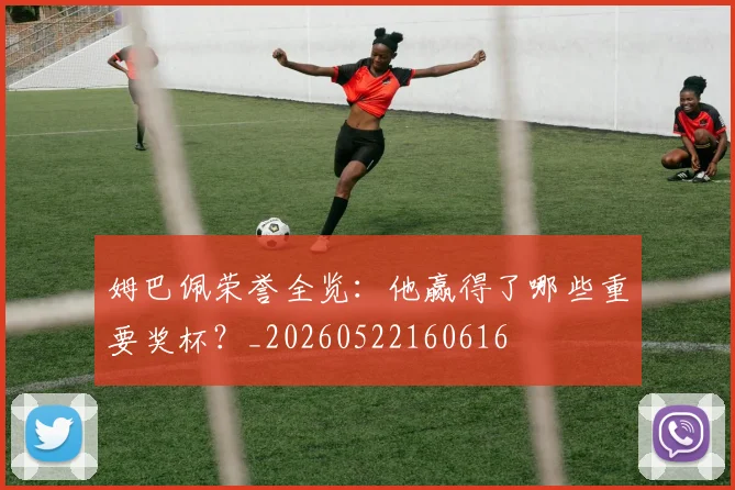 姆巴佩荣誉全览：他赢得了哪些重要奖杯？_20260522160616