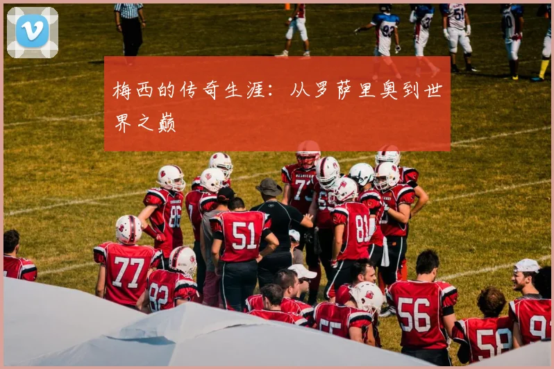 梅西的传奇生涯：从罗萨里奥到世界之巅