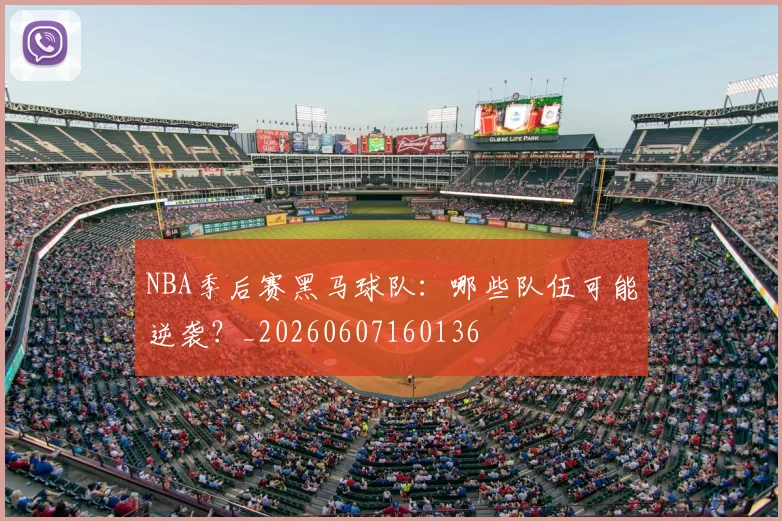 NBA季后赛黑马球队：哪些队伍可能逆袭？_20260607160136
